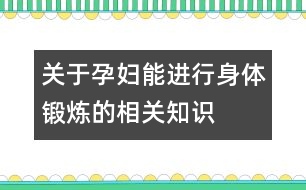 關(guān)于孕婦能進行身體鍛煉的相關(guān)知識