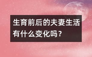 生育前后的夫妻生活有什么變化嗎？