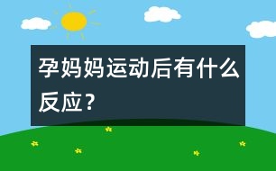 孕媽媽運動后有什么反應(yīng)？