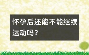 懷孕后還能不能繼續(xù)運動嗎？