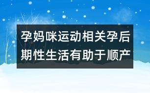 孕媽咪運(yùn)動(dòng)相關(guān)：孕后期性生活有助于順產(chǎn)