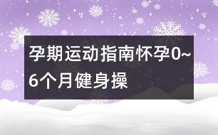 孕期運(yùn)動(dòng)指南：懷孕0~6個(gè)月健身操