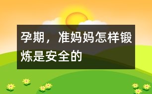 孕期，準(zhǔn)媽媽怎樣鍛煉是安全的