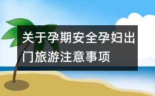 關(guān)于孕期安全：孕婦出門(mén)旅游注意事項(xiàng)
