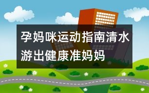 孕媽咪運動指南：清水“游”出健康準媽媽