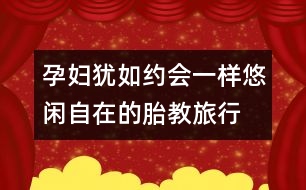 孕婦猶如約會(huì)一樣悠閑自在的胎教旅行