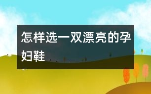 怎樣選一雙漂亮的孕婦鞋