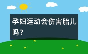 孕婦運(yùn)動會傷害胎兒嗎？