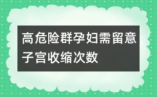 高危險(xiǎn)群孕婦需留意子宮收縮次數(shù)