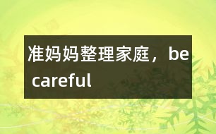 準(zhǔn)媽媽整理家庭，be careful