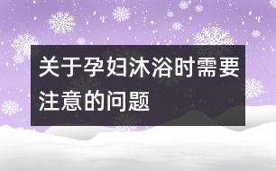 關于孕婦沐浴時需要注意的問題