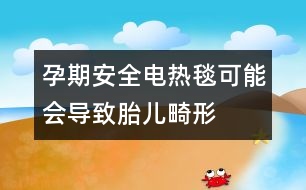 孕期安全：電熱毯可能會導(dǎo)致胎兒畸形