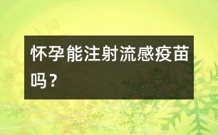 懷孕能注射流感疫苗嗎？