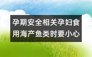 孕期安全相關(guān)：孕婦食用海產(chǎn)魚類時要小心