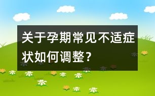 關(guān)于孕期常見不適癥狀如何調(diào)整？