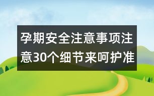 孕期安全注意事項：注意30個細(xì)節(jié)來呵護(hù)準(zhǔn)媽咪