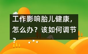 工作影響胎兒健康，怎么辦？該如何調(diào)節(jié)？