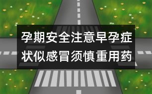 孕期安全注意：早孕癥狀似感冒須慎重用藥