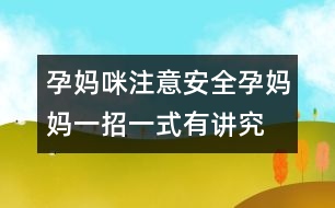 孕媽咪注意安全：孕媽媽一招一式有講究