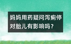 媽媽用藥疑問：瀉痢停對胎兒有影響嗎？