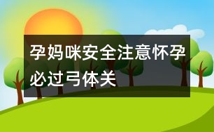 孕媽咪安全注意：懷孕必過(guò)“弓體”關(guān)