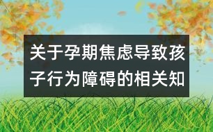 關(guān)于孕期焦慮導(dǎo)致孩子行為障礙的相關(guān)知識