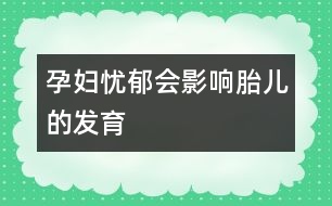 孕婦憂郁會(huì)影響胎兒的發(fā)育