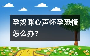 孕媽咪心聲：懷孕恐慌怎么辦？