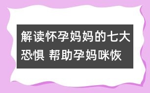 解讀懷孕媽媽的七大恐懼 幫助孕媽咪恢復(fù)心理