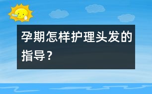 孕期怎樣護理頭發(fā)的指導(dǎo)？