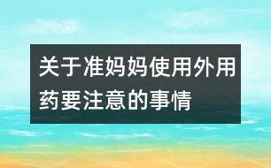 關(guān)于準(zhǔn)媽媽使用外用藥要注意的事情