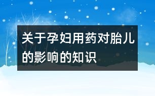 關(guān)于孕婦用藥對(duì)胎兒的影響的知識(shí)