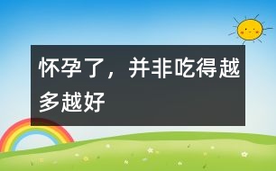 懷孕了，并非吃得越多越好