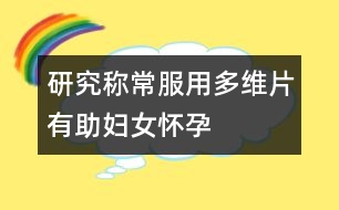 研究稱常服用多維片有助婦女懷孕