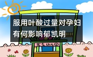 服用葉酸過(guò)量對(duì)孕婦有何影響——郁凱明回答