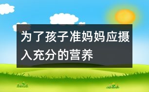 為了孩子準媽媽應攝入充分的營養(yǎng)