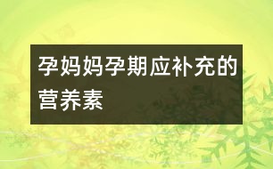 孕媽媽孕期應補充的營養(yǎng)素