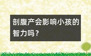 剖腹產(chǎn)會(huì)影響小孩的智力嗎？