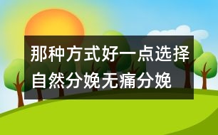 那種方式好一點：選擇自然分娩、無痛分娩還是剖腹產(chǎn)？