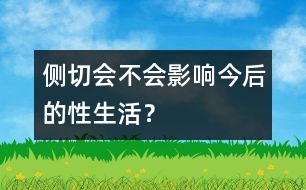 側(cè)切會不會影響今后的性生活？