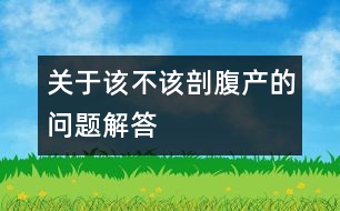 關(guān)于該不該剖腹產(chǎn)的問題解答