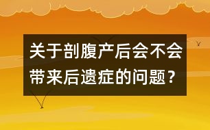 關(guān)于剖腹產(chǎn)后會(huì)不會(huì)帶來(lái)后遺癥的問(wèn)題？