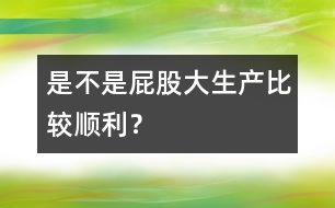 是不是屁股大生產(chǎn)比較順利？