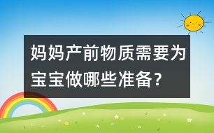 媽媽產(chǎn)前物質(zhì)需要為寶寶做哪些準備？