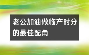 老公加油：做臨產時分的最佳配角