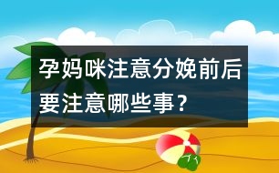 孕媽咪注意：分娩前后要注意哪些事？