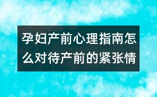 孕婦產(chǎn)前心理指南怎么對(duì)待產(chǎn)前的緊張情緒?