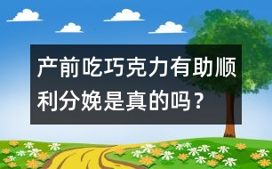 產(chǎn)前吃巧克力有助順利分娩是真的嗎？