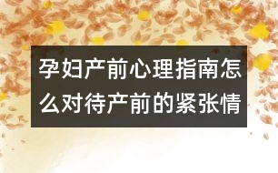 孕婦產前心理指南怎么對待產前的緊張情緒?