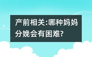 產前相關:哪種媽媽分娩會有困難?